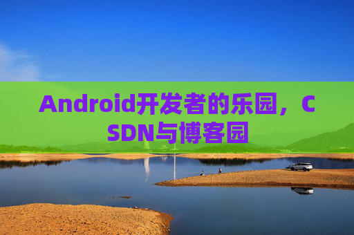 Android开发者的乐园，CSDN与博客园
